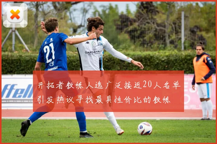 开拓者教练人选广泛接近20人名单引发热议寻找最具性价比的教练