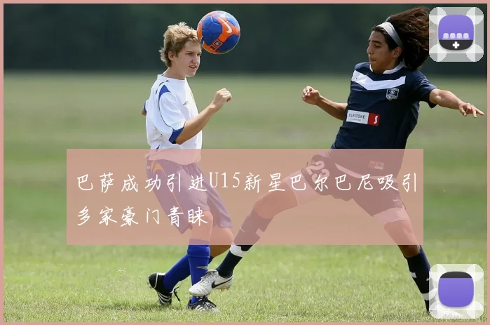 巴萨成功引进U15新星巴尔巴尼吸引多家豪门青睐
