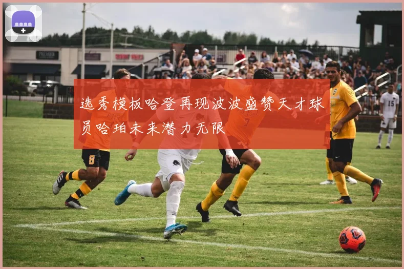 选秀模板哈登再现波波盛赞天才球员哈珀未来潜力无限