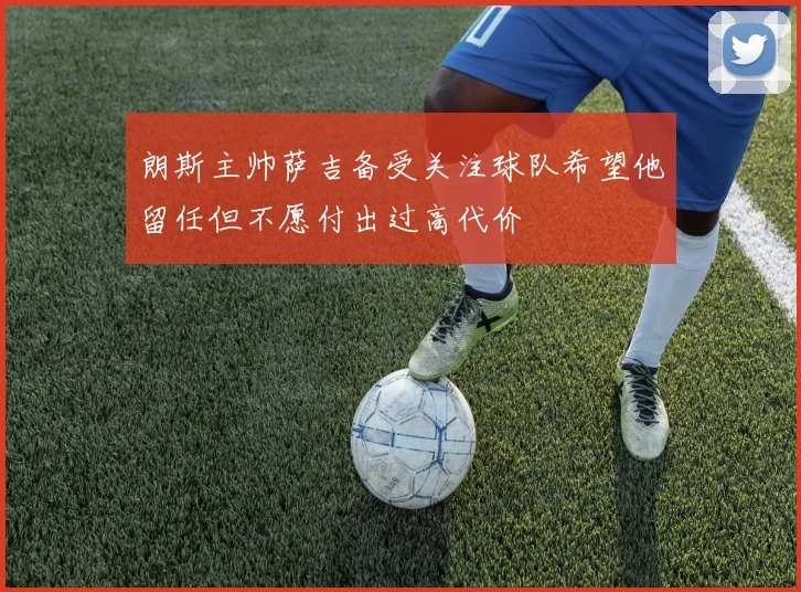 朗斯主帅萨吉备受关注球队希望他留任但不愿付出过高代价