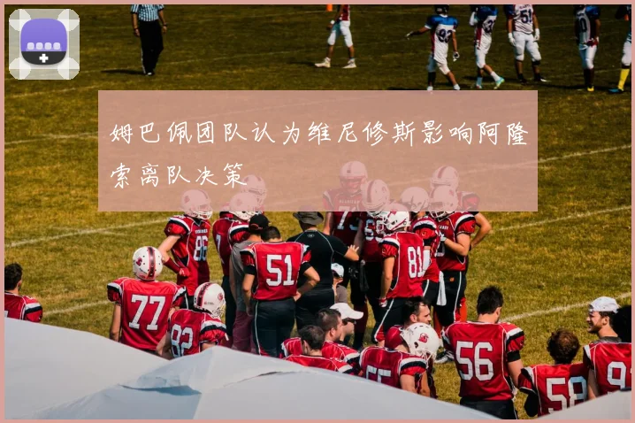 姆巴佩团队认为维尼修斯影响阿隆索离队决策