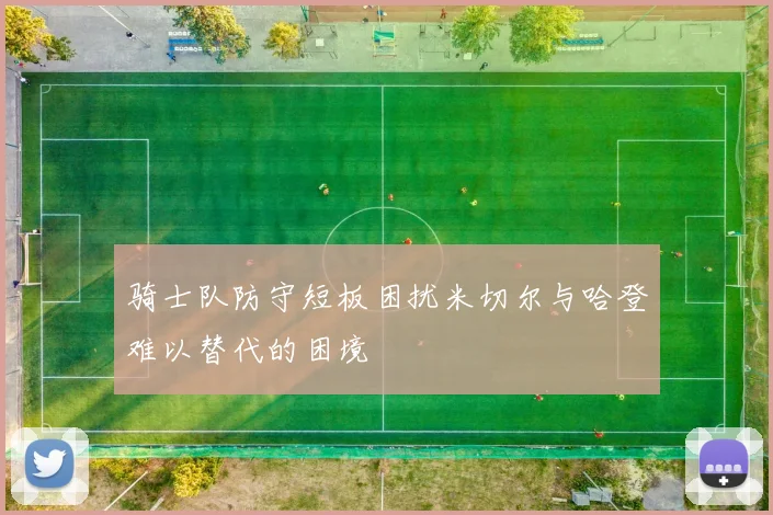 骑士队防守短板困扰米切尔与哈登难以替代的困境