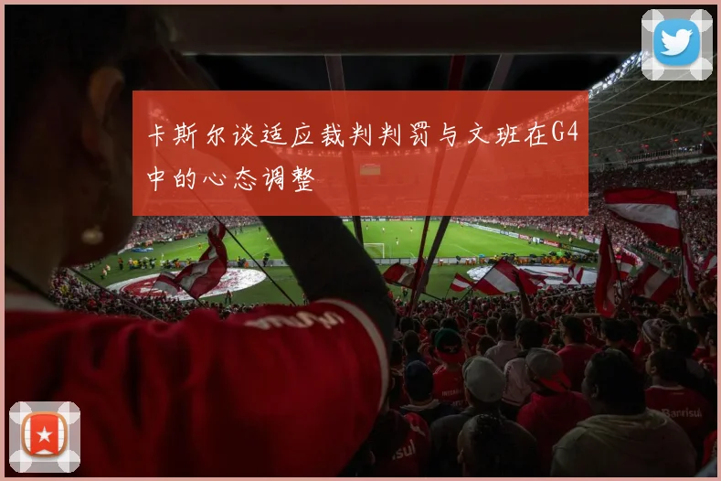 卡斯尔谈适应裁判判罚与文班在G4中的心态调整