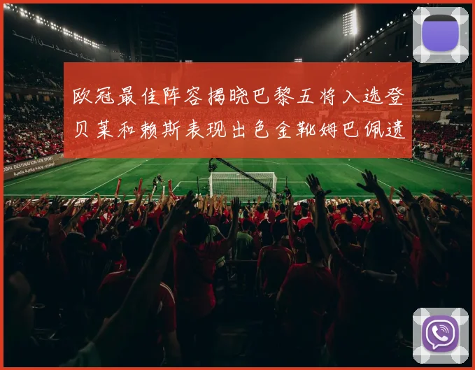 欧冠最佳阵容揭晓巴黎五将入选登贝莱和赖斯表现出色金靴姆巴佩遗憾落选