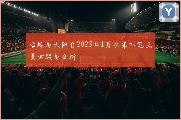黄蜂与太阳自2025年1月以来四笔交易回顾与分析